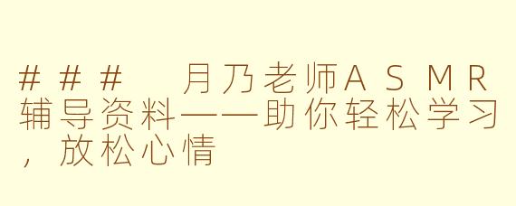### 月乃老师ASMR辅导资料——助你轻松学习，放松心情