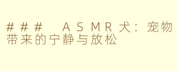 ### ASMR犬：宠物带来的宁静与放松