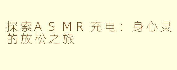 探索ASMR充电：身心灵的放松之旅