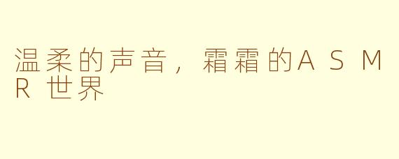 温柔的声音，霜霜的ASMR世界