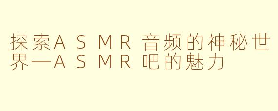 探索ASMR音频的神秘世界—ASMR吧的魅力
