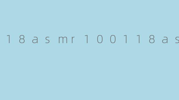 18asmr100118asmr是什么?****