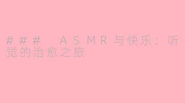 ### ASMR与快乐:听觉的治愈之旅
