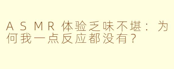 ASMR体验乏味不堪：为何我一点反应都没有？
