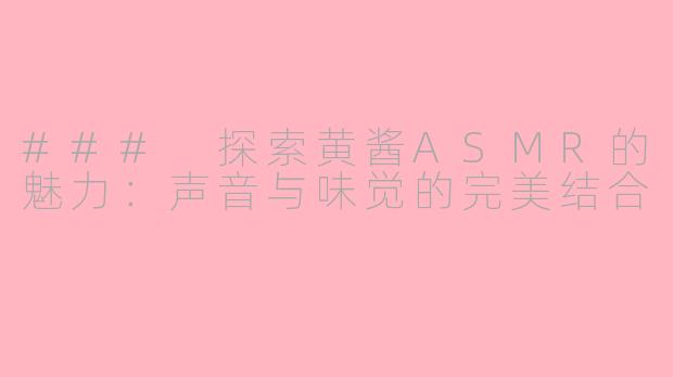 ### 探索黄酱ASMR的魅力：声音与味觉的完美结合