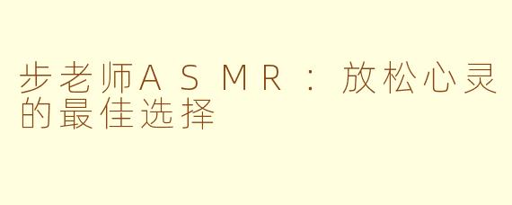 步老师ASMR：放松心灵的最佳选择