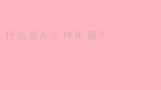 什么是ASMR康?