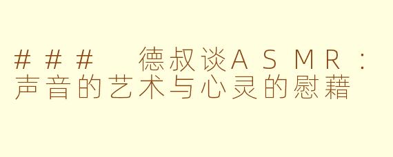 ### 德叔谈ASMR：声音的艺术与心灵的慰藉