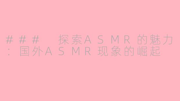 ### 探索ASMR的魅力：国外ASMR现象的崛起