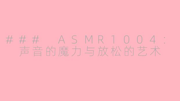 ### ASMR1004: 声音的魔力与放松的艺术