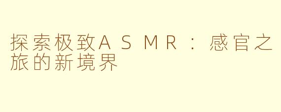 探索极致ASMR：感官之旅的新境界