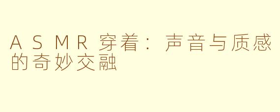 ASMR穿着：声音与质感的奇妙交融