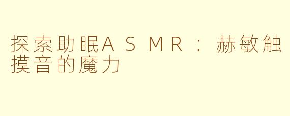 探索助眠ASMR：赫敏触摸音的魔力