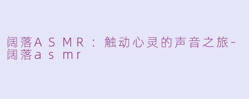 阔落ASMR：触动心灵的声音之旅-阔落asmr