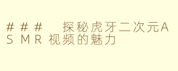 ### 探秘虎牙二次元ASMR视频的魅力