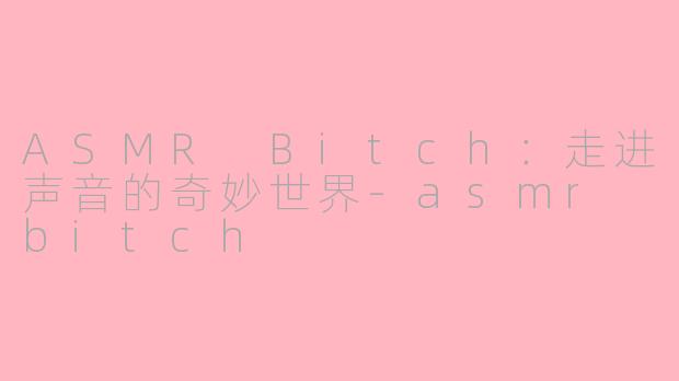 ASMR Bitch:走进声音的奇妙世界