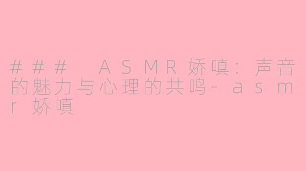### ASMR娇嗔：声音的魅力与心理的共鸣-asmr娇嗔