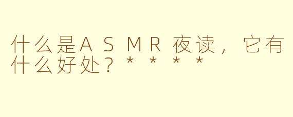 什么是ASMR夜读,它有什么好处?****