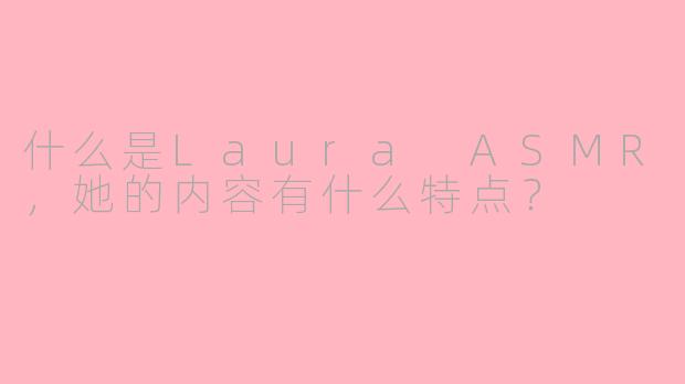 什么是Laura ASMR,她的内容有什么特点?
