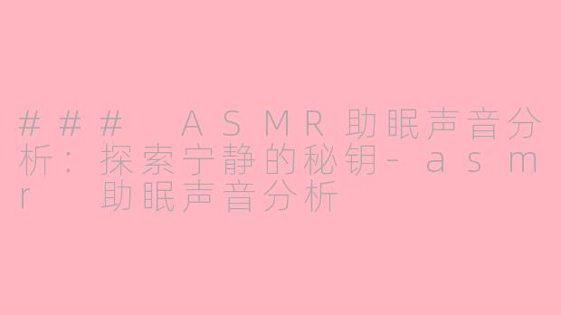 ### ASMR助眠声音分析：探索宁静的秘钥-asmr 助眠声音分析
