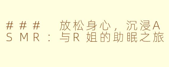 ### 放松身心，沉浸ASMR：与R姐的助眠之旅