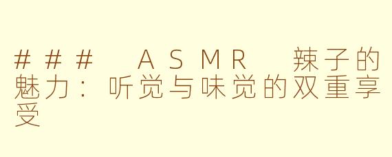 ### ASMR 辣子的魅力：听觉与味觉的双重享受