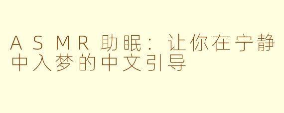 ASMR助眠：让你在宁静中入梦的中文引导