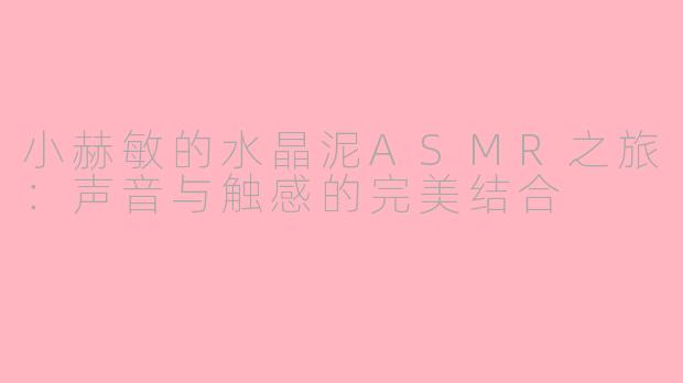 小赫敏的水晶泥ASMR之旅：声音与触感的完美结合