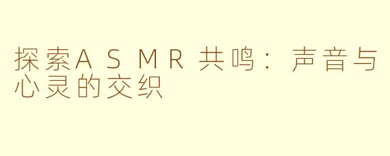 探索ASMR共鸣：声音与心灵的交织