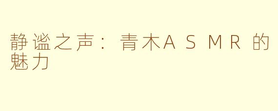静谧之声：青木ASMR的魅力