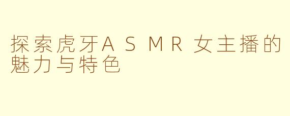 探索虎牙ASMR女主播的魅力与特色