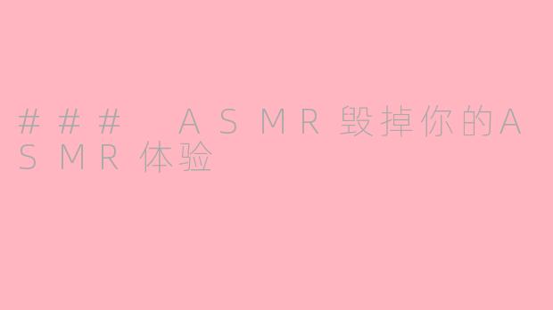 ### ASMR毁掉你的ASMR体验