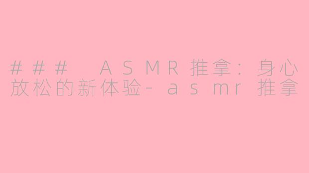 ### ASMR推拿：身心放松的新体验-asmr推拿