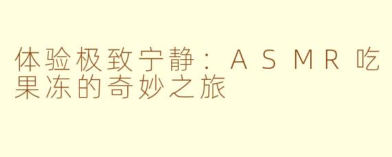体验极致宁静：ASMR吃果冻的奇妙之旅