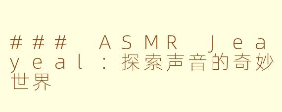### ASMR Jeayeal：探索声音的奇妙世界