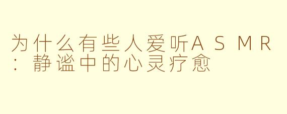 为什么有些人爱听ASMR：静谧中的心灵疗愈
