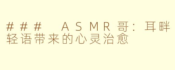 ### ASMR哥：耳畔轻语带来的心灵治愈