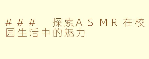 ### 探索ASMR在校园生活中的魅力