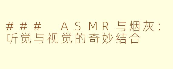 ### ASMR与烟灰：听觉与视觉的奇妙结合