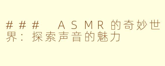 ### ASMR的奇妙世界：探索声音的魅力