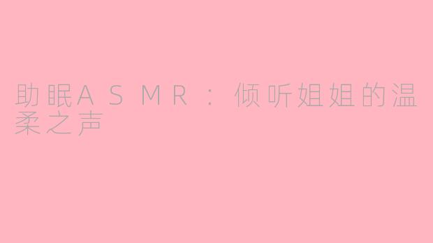 助眠ASMR：倾听姐姐的温柔之声