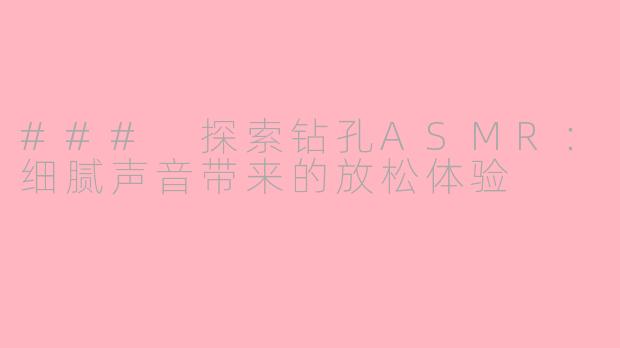 ### 探索钻孔ASMR：细腻声音带来的放松体验