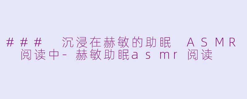 ### 沉浸在赫敏的助眠 ASMR 阅读中-赫敏助眠asmr阅读