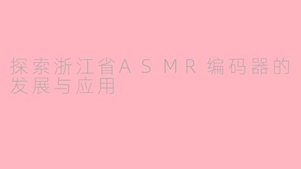 探索浙江省ASMR编码器的发展与应用