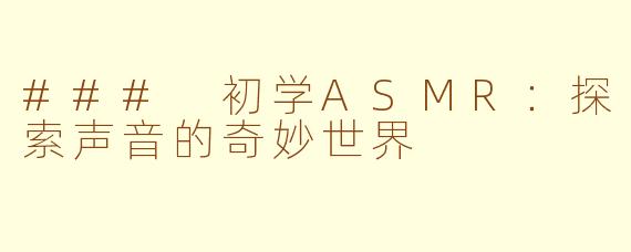### 初学ASMR：探索声音的奇妙世界