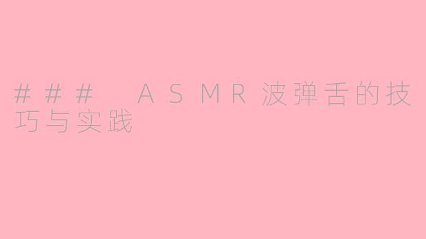 ### ASMR波弹舌的技巧与实践