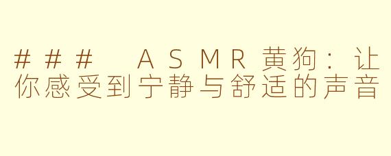 ### ASMR黄狗：让你感受到宁静与舒适的声音