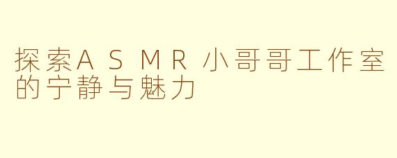 探索ASMR小哥哥工作室的宁静与魅力