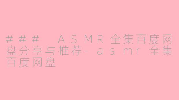 ### ASMR全集百度网盘分享与推荐-asmr全集百度网盘