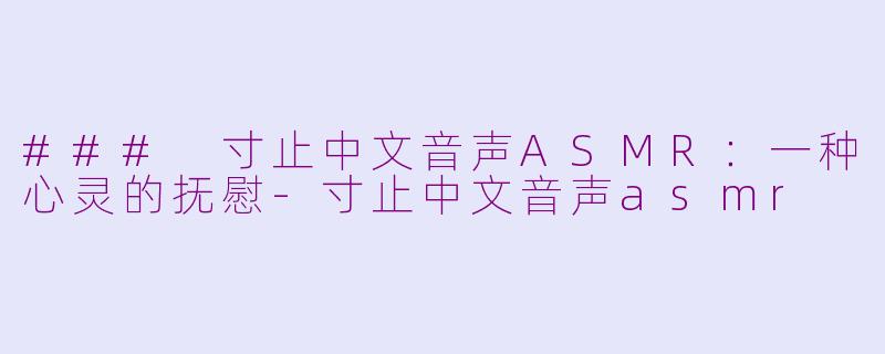### 寸止中文音声ASMR：一种心灵的抚慰-寸止中文音声asmr